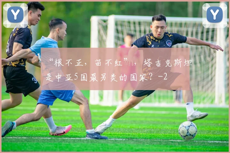 “根不正，苗不红”，塔吉克斯坦是中亚5国最另类的国家？