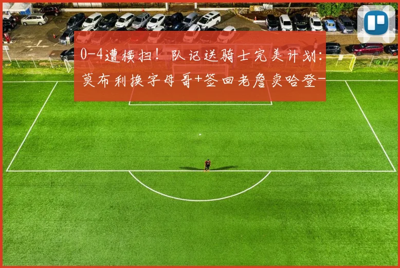 0-4遭横扫！队记送骑士完美计划：莫布利换字母哥+签回老詹卖哈登