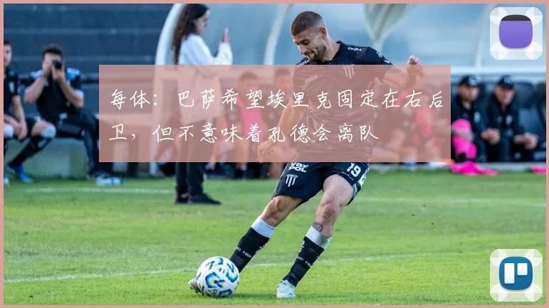 每体：巴萨希望埃里克固定在右后卫，但不意味着孔德会离队