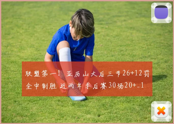 联盟第一！亚历山大后三节26+12罚全中制胜 近两年季后赛30场20+_1