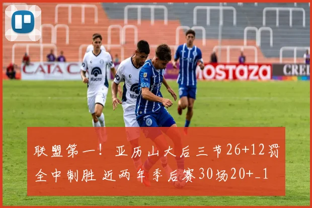 联盟第一！亚历山大后三节26+12罚全中制胜 近两年季后赛30场20+_1