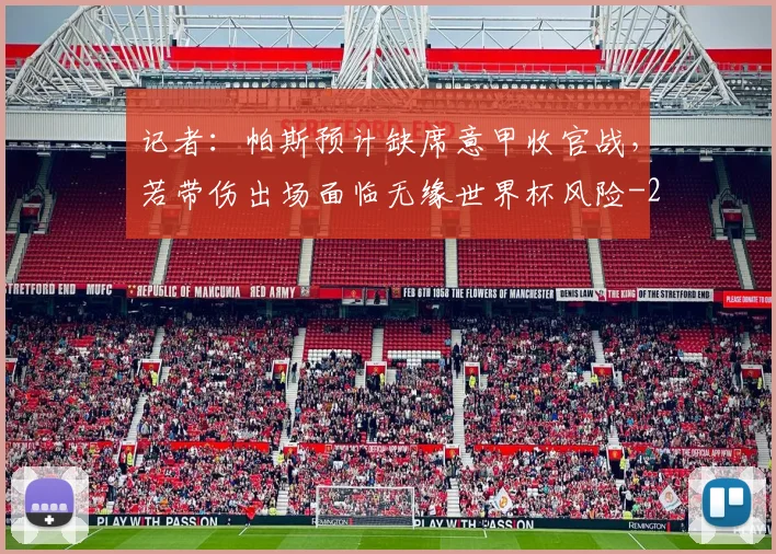 记者：帕斯预计缺席意甲收官战，若带伤出场面临无缘世界杯风险