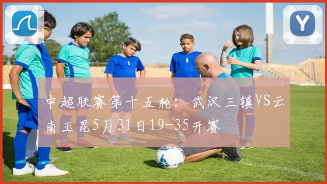 中超联赛第十五轮：武汉三镇VS云南玉昆5月31日19-35开赛