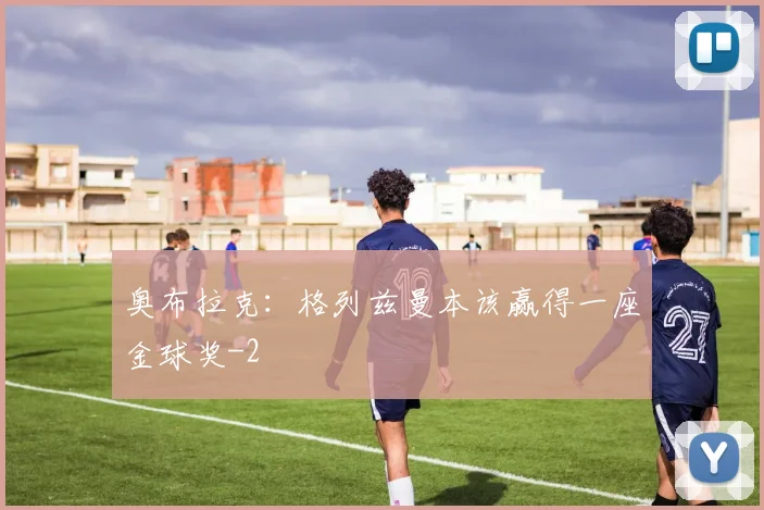 奥布拉克：格列兹曼本该赢得一座金球奖