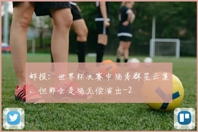 邮报：世界杯决赛中场秀群星云集，但那会是场无偿演出
