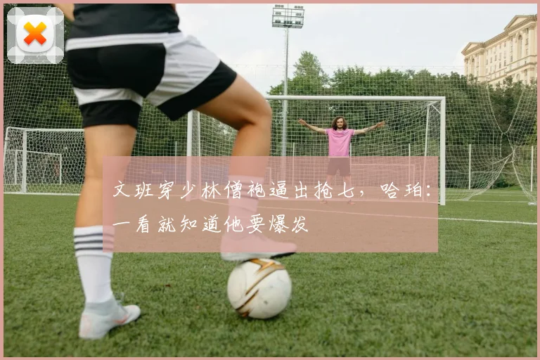 文班穿少林僧袍逼出抢七，哈珀：一看就知道他要爆发