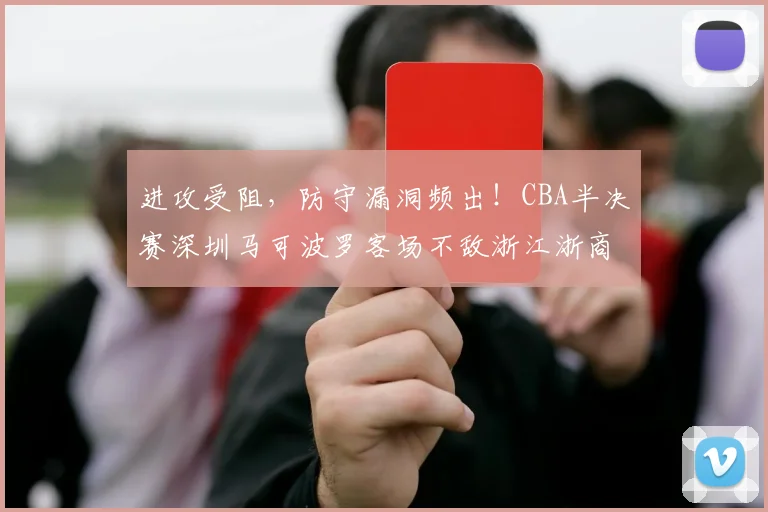 进攻受阻，防守漏洞频出！CBA半决赛深圳马可波罗客场不敌浙江浙商证券