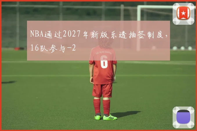 NBA通过2027年新版乐透抽签制度，16队参与