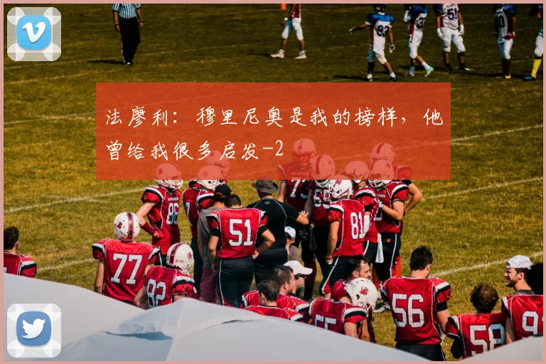 法廖利：穆里尼奥是我的榜样，他曾给我很多启发