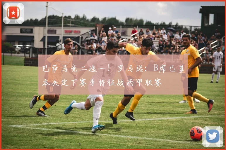 巴萨马竞二选一！罗马诺：B席已基本决定下赛季将征战西甲联赛
