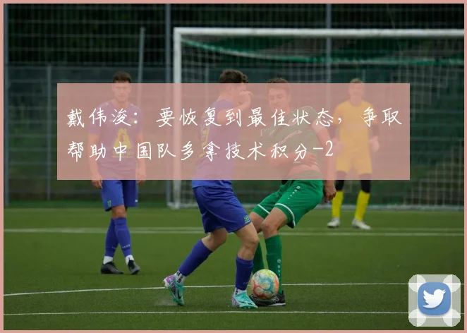 戴伟浚：要恢复到最佳状态，争取帮助中国队多拿技术积分