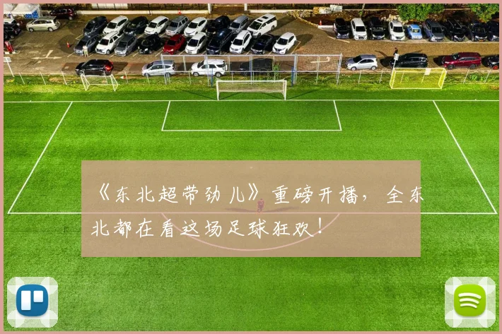 《东北超带劲儿》重磅开播，全东北都在看这场足球狂欢！