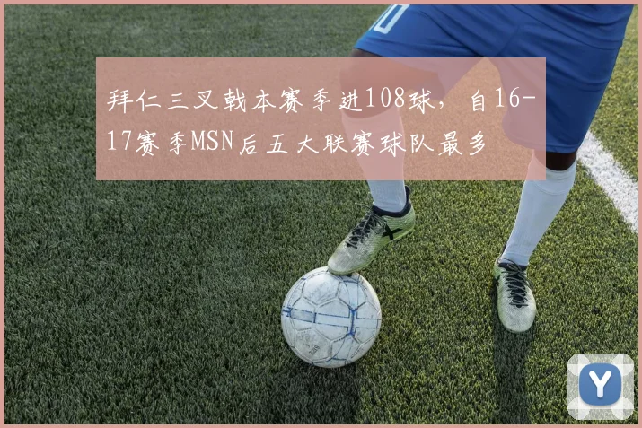 拜仁三叉戟本赛季进108球，自16-17赛季MSN后五大联赛球队最多