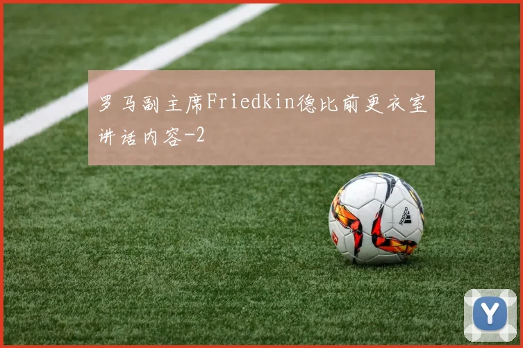 罗马副主席Friedkin德比前更衣室讲话内容