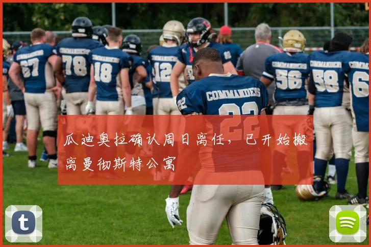 瓜迪奥拉确认周日离任，已开始搬离曼彻斯特公寓