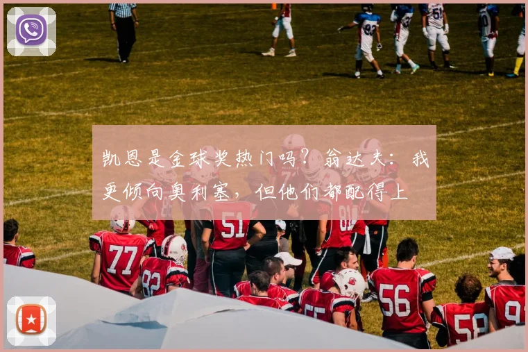 凯恩是金球奖热门吗？翁达夫：我更倾向奥利塞，但他们都配得上
