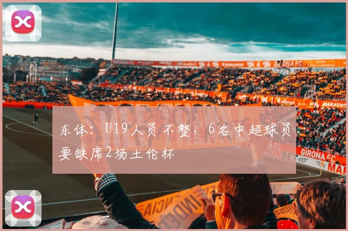 东体：U19人员不整，6名中超球员要缺席2场土伦杯