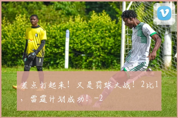 差点打起来！又是罚球大战！2比1，雷霆计划成功！
