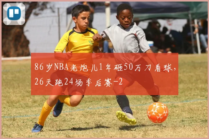 86岁NBA老炮儿1年砸50万刀看球,26天跑24场季后赛