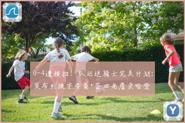 0-4遭横扫！队记送骑士完美计划：莫布利换字母哥+签回老詹卖哈登