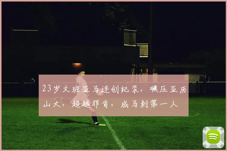 23岁文班亚马连创纪录，碾压亚历山大，超越邓肯，成马刺第一人