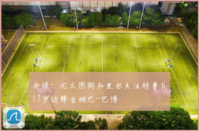 非媒：尤文图斯和里尔关注特鲁瓦17岁边锋吉姆巴-巴博