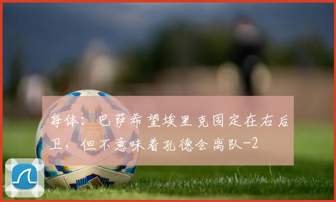 每体：巴萨希望埃里克固定在右后卫，但不意味着孔德会离队