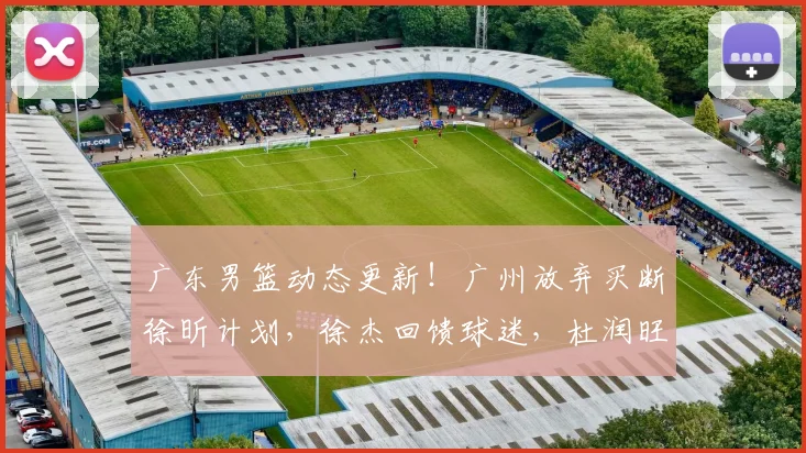 广东男篮动态更新！广州放弃买断徐昕计划，徐杰回馈球迷，杜润旺手术治疗，小将刻苦训练