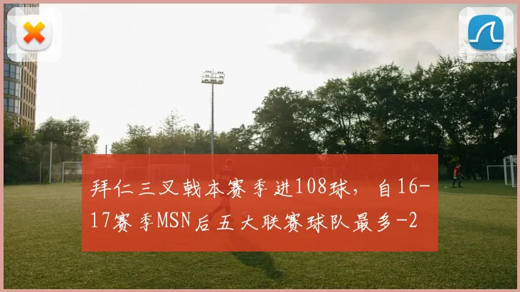 拜仁三叉戟本赛季进108球，自16-17赛季MSN后五大联赛球队最多