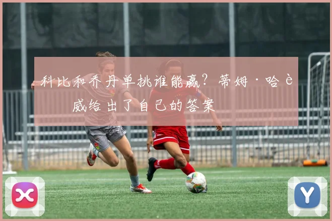 科比和乔丹单挑谁能赢？蒂姆·哈达威给出了自己的答案