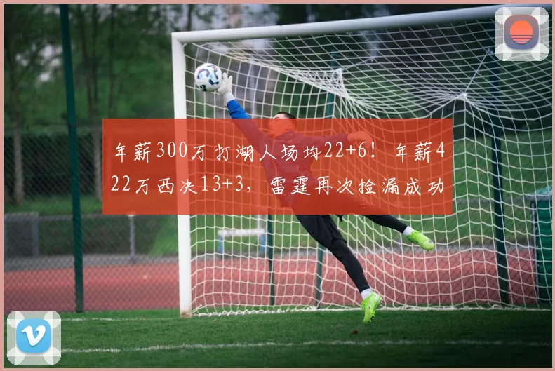 年薪300万打湖人场均22+6！年薪422万西决13+3，雷霆再次捡漏成功